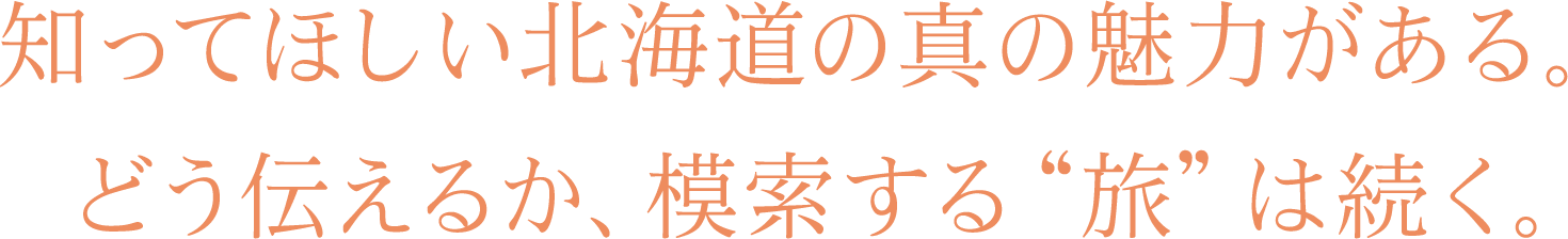 知ってほしい北海道の真の魅力がある。どう伝えるか、模索する